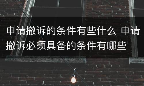 申请撤诉的条件有些什么 申请撤诉必须具备的条件有哪些