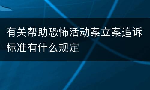 有关帮助恐怖活动案立案追诉标准有什么规定