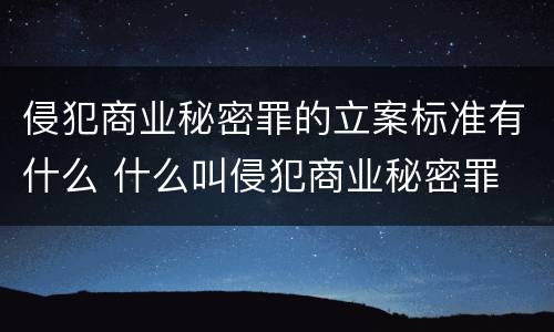侵犯商业秘密罪的立案标准有什么 什么叫侵犯商业秘密罪