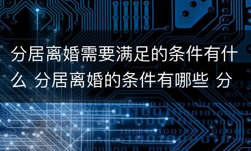 分居离婚需要满足的条件有什么 分居离婚的条件有哪些 分居多长时间算离婚