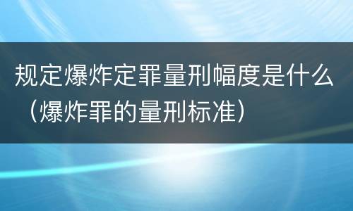 规定爆炸定罪量刑幅度是什么（爆炸罪的量刑标准）