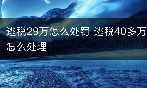 逃税29万怎么处罚 逃税40多万怎么处理