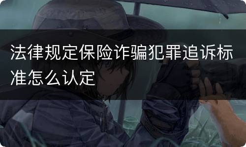 法律规定保险诈骗犯罪追诉标准怎么认定