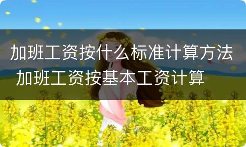 加班工资按什么标准计算方法 加班工资按基本工资计算