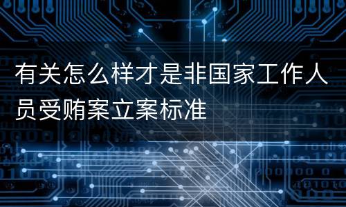 有关怎么样才是非国家工作人员受贿案立案标准