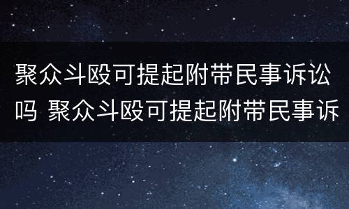 聚众斗殴可提起附带民事诉讼吗 聚众斗殴可提起附带民事诉讼吗