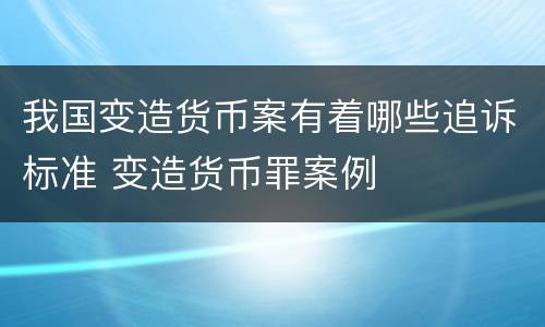 我国变造货币案有着哪些追诉标准 变造货币罪案例