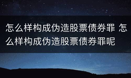 怎么样构成伪造股票债券罪 怎么样构成伪造股票债券罪呢