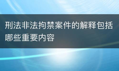 刑法非法拘禁案件的解释包括哪些重要内容