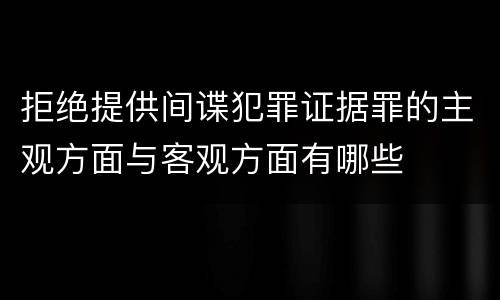 拒绝提供间谍犯罪证据罪的主观方面与客观方面有哪些