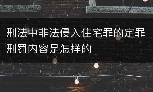刑法中非法侵入住宅罪的定罪刑罚内容是怎样的