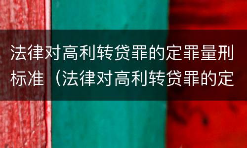法律对高利转贷罪的定罪量刑标准（法律对高利转贷罪的定罪量刑标准是什么）