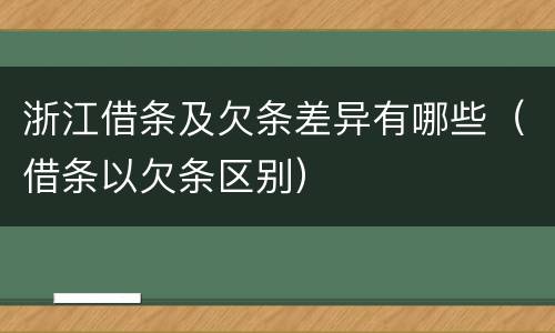 浙江借条及欠条差异有哪些（借条以欠条区别）