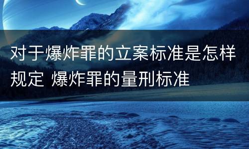 对于爆炸罪的立案标准是怎样规定 爆炸罪的量刑标准