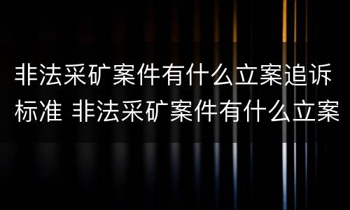 非法采矿案件有什么立案追诉标准 非法采矿案件有什么立案追诉标准吗