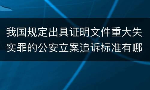 我国规定出具证明文件重大失实罪的公安立案追诉标准有哪些规定