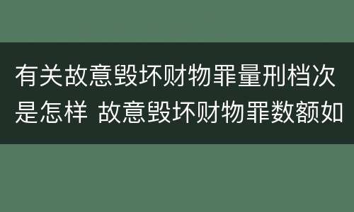 有关故意毁坏财物罪量刑档次是怎样 故意毁坏财物罪数额如何认定