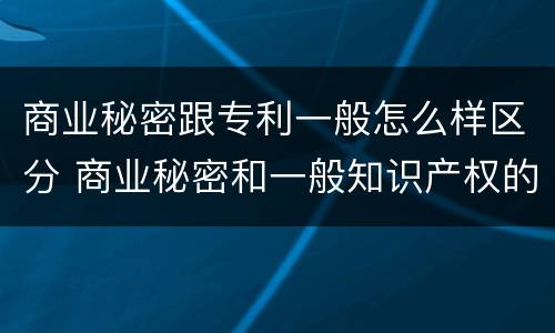 商业秘密跟专利一般怎么样区分 商业秘密和一般知识产权的区别