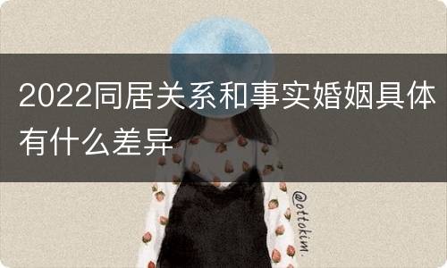 2022同居关系和事实婚姻具体有什么差异