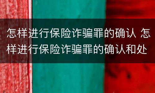 怎样进行保险诈骗罪的确认 怎样进行保险诈骗罪的确认和处理