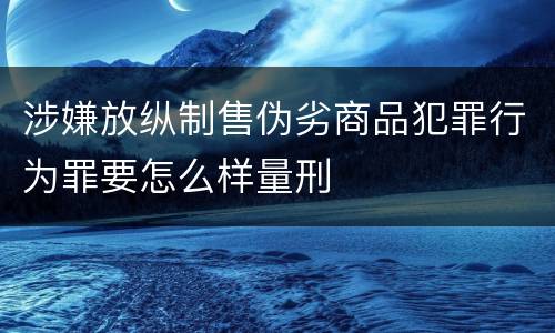 涉嫌放纵制售伪劣商品犯罪行为罪要怎么样量刑