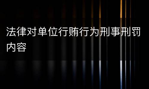 法律对单位行贿行为刑事刑罚内容