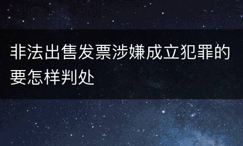 非法出售发票涉嫌成立犯罪的要怎样判处