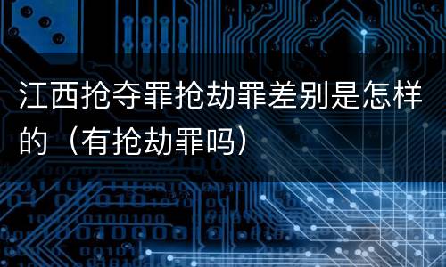 江西抢夺罪抢劫罪差别是怎样的（有抢劫罪吗）