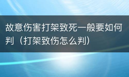 故意伤害打架致死一般要如何判（打架致伤怎么判）