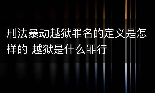 刑法暴动越狱罪名的定义是怎样的 越狱是什么罪行