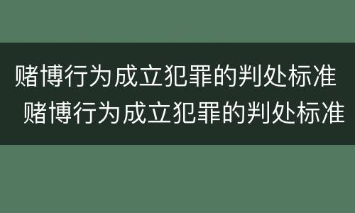 赌博行为成立犯罪的判处标准 赌博行为成立犯罪的判处标准是