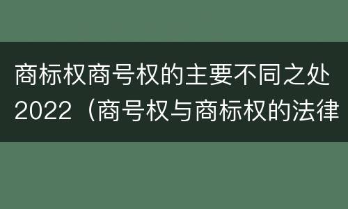 商标权商号权的主要不同之处2022（商号权与商标权的法律冲突与解决）
