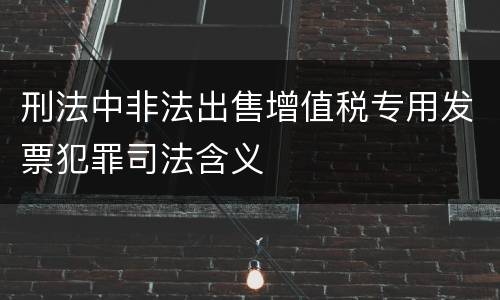 刑法中非法出售增值税专用发票犯罪司法含义