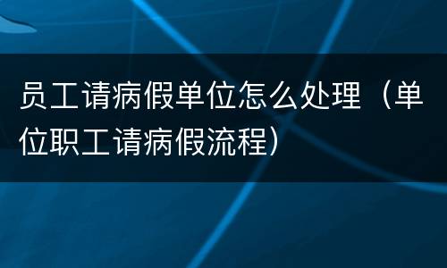 员工请病假单位怎么处理（单位职工请病假流程）