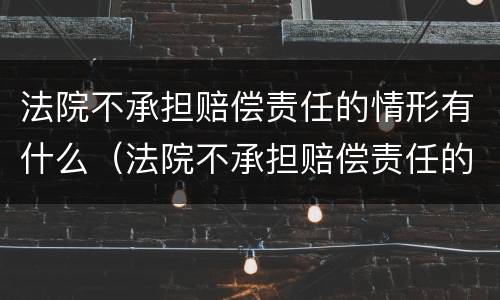 法院不承担赔偿责任的情形有什么（法院不承担赔偿责任的情形有什么影响）