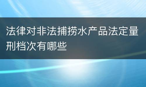 法律对非法捕捞水产品法定量刑档次有哪些
