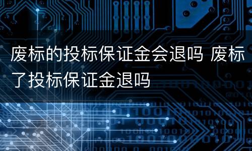 废标的投标保证金会退吗 废标了投标保证金退吗