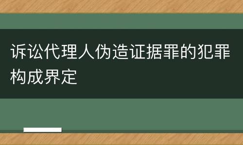 诉讼代理人伪造证据罪的犯罪构成界定