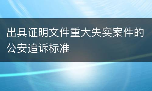 出具证明文件重大失实案件的公安追诉标准