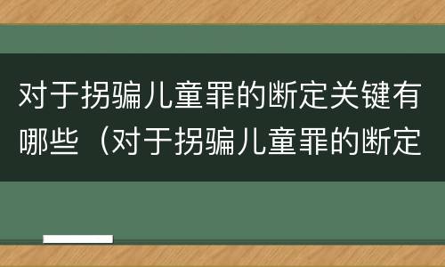 对于拐骗儿童罪的断定关键有哪些（对于拐骗儿童罪的断定关键有哪些条款）