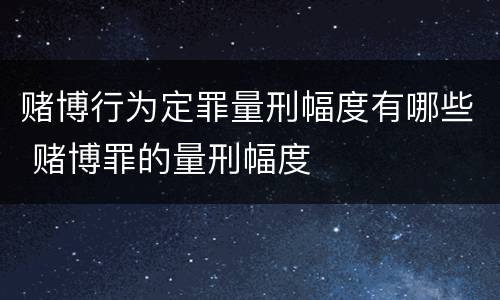 赌博行为定罪量刑幅度有哪些 赌博罪的量刑幅度