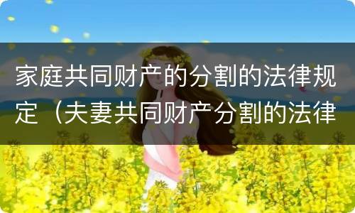 家庭共同财产的分割的法律规定（夫妻共同财产分割的法律规定）