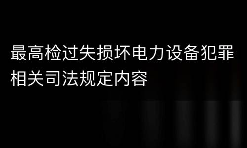 最高检过失损坏电力设备犯罪相关司法规定内容