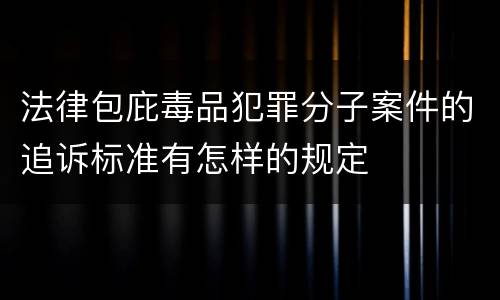 法律包庇毒品犯罪分子案件的追诉标准有怎样的规定