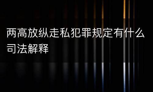 两高放纵走私犯罪规定有什么司法解释