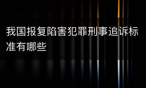 我国报复陷害犯罪刑事追诉标准有哪些