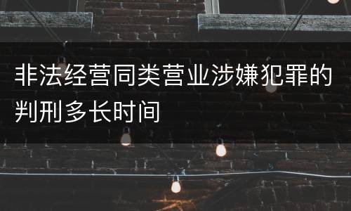 非法经营同类营业涉嫌犯罪的判刑多长时间