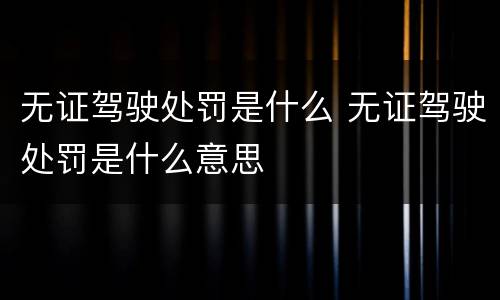 无证驾驶处罚是什么 无证驾驶处罚是什么意思