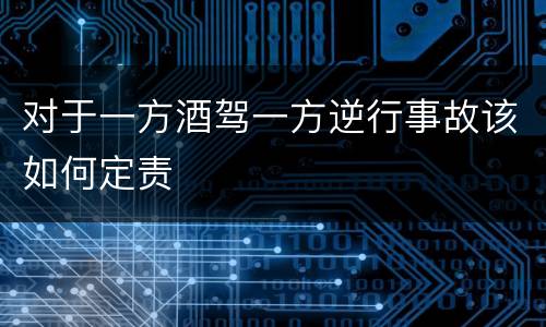 对于一方酒驾一方逆行事故该如何定责