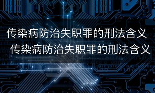 传染病防治失职罪的刑法含义 传染病防治失职罪的刑法含义是